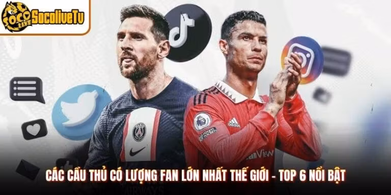 Các Cầu Thủ Có Lượng Fan Lớn Nhất Thế Giới - Top 6 Nổi Bật