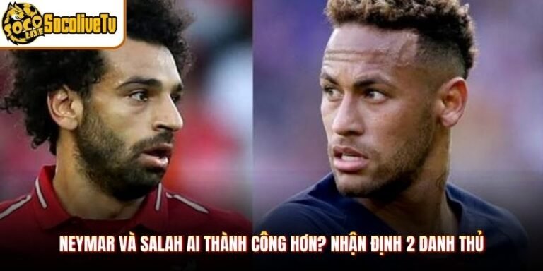Neymar Và Salah Ai Thành Công Hơn? Nhận Định 2 Danh Thủ