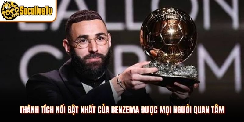 Thành Tích Nổi Bật Nhất Của Benzema Được Mọi Người Quan Tâm
