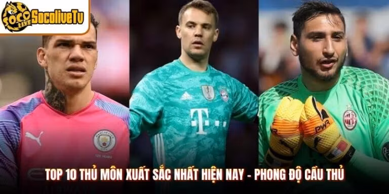 Top 10 Thủ Môn Xuất Sắc Nhất Hiện Nay - Phong Độ Cầu Thủ